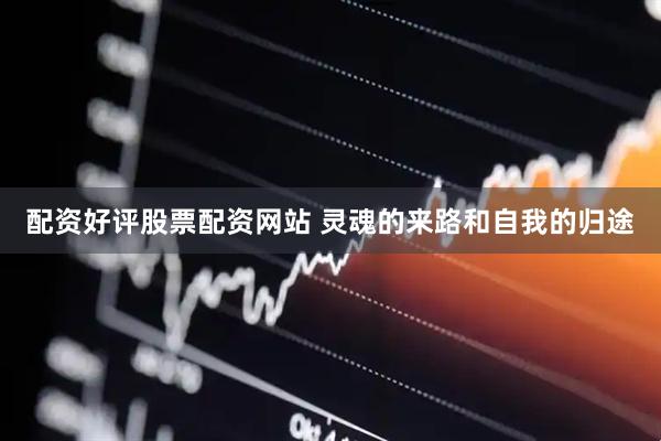 配资好评股票配资网站 灵魂的来路和自我的归途