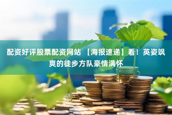 配资好评股票配资网站 【海报速递】看！英姿飒爽的徒步方队豪情满怀