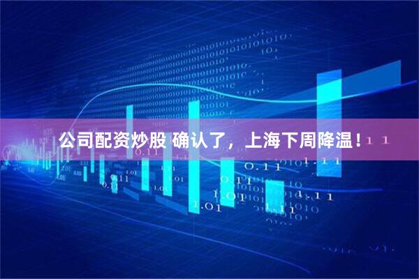 公司配资炒股 确认了，上海下周降温！