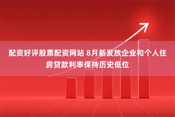 配资好评股票配资网站 8月新发放企业和个人住房贷款利率保持历史低位