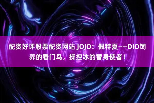 配资好评股票配资网站 JOJO：佩特夏——DIO饲养的看门鸟，操控冰的替身使者！