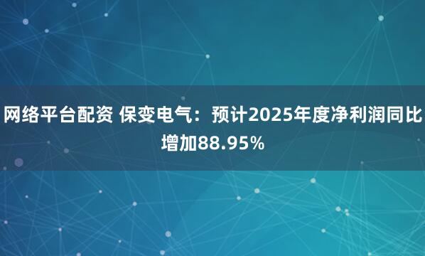 网络平台配资 保变电气：预计2025年度净利润同比增加88.95%