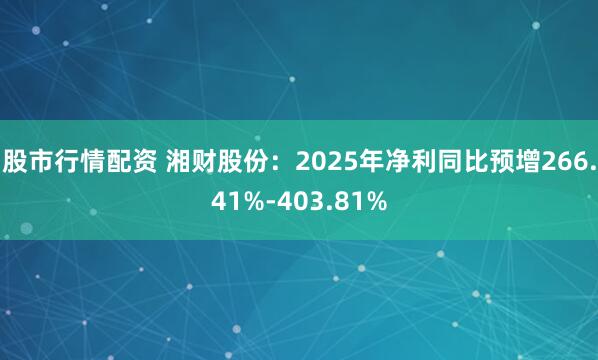 股市行情配资 湘财股份：2025年净利同比预增266.41%-403.81%