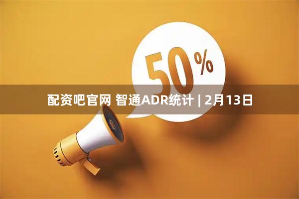 配资吧官网 智通ADR统计 | 2月13日