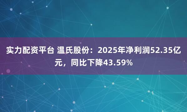 实力配资平台 温氏股份：2025年净利润52.35亿元，同比下降43.59%