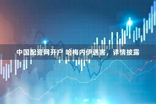 中国配资网开户 哈梅内伊遇害，详情披露