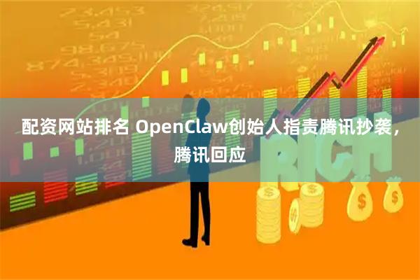 配资网站排名 OpenClaw创始人指责腾讯抄袭，腾讯回应
