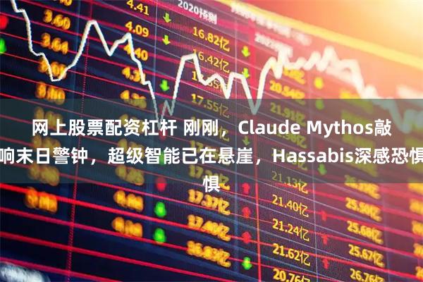 网上股票配资杠杆 刚刚,Claude Mythos敲响末日警钟,超级智能已在悬崖,Hassabis深感恐惧
