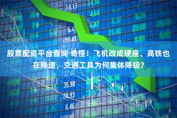 股票配资平台查询 奇怪！飞机改成硬座、高铁也在降速，交通工具为何集体降级？