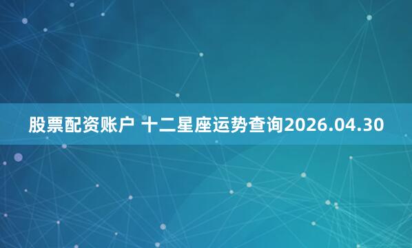 股票配资账户 十二星座运势查询2026.04.30